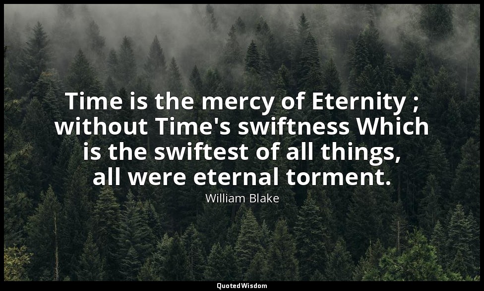Time is the mercy of Eternity ; without Time's swiftness Which is the swiftest o — William Blake