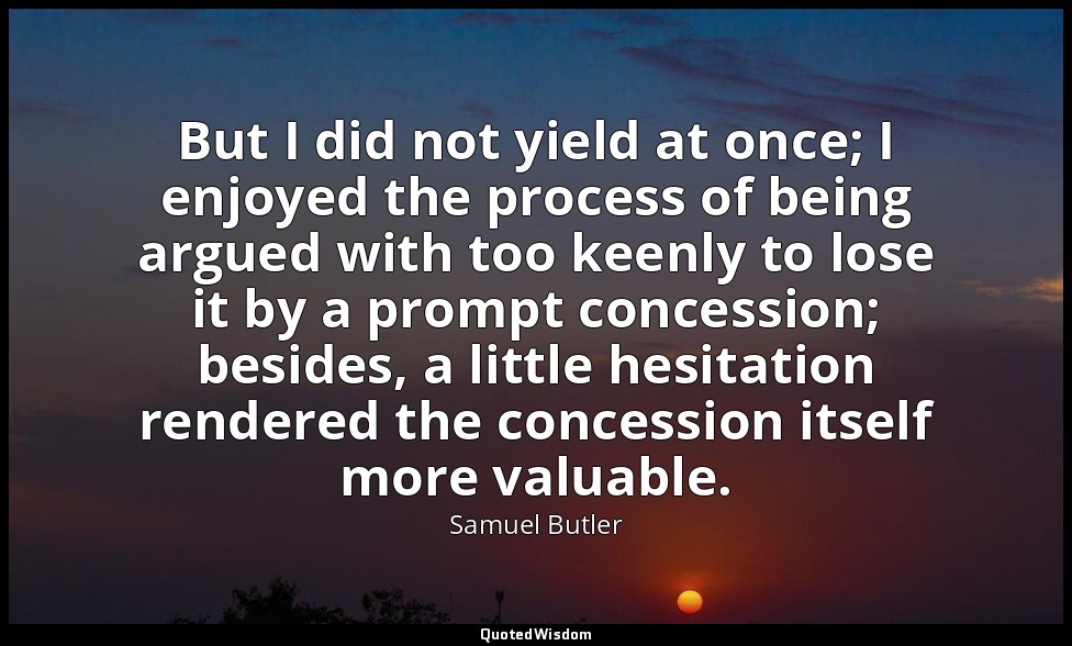 But I did not yield at once; I enjoyed the process of being argued with too keen — Samuel Butler