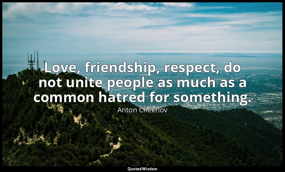 Love, friendship, respect, do not unite people as much as a common hatred for so — Anton Chekhov