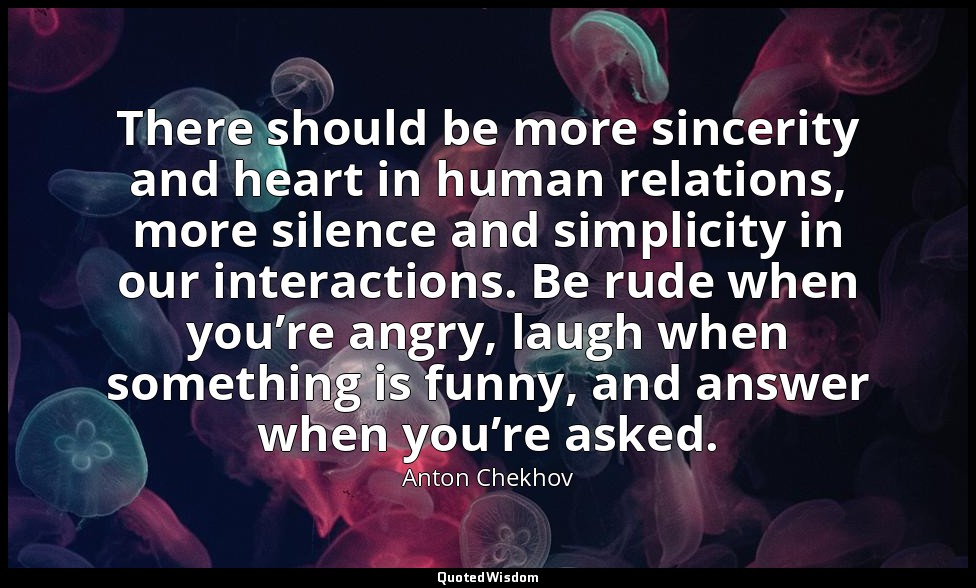 There should be more sincerity and heart in human relations, more silence and si — Anton Chekhov