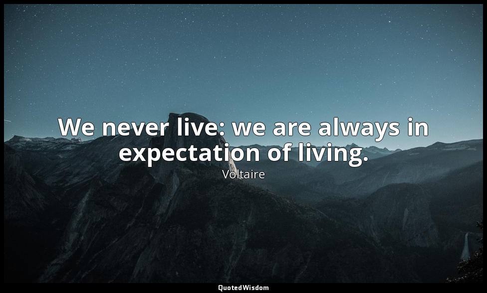 We never live: we are always in expectation of living. — Voltaire