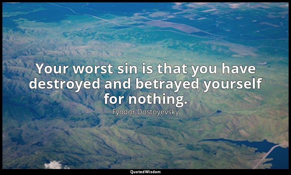 Your worst sin is that you have destroyed and betrayed yourself for nothing. — Fyodor Dostoyevsky