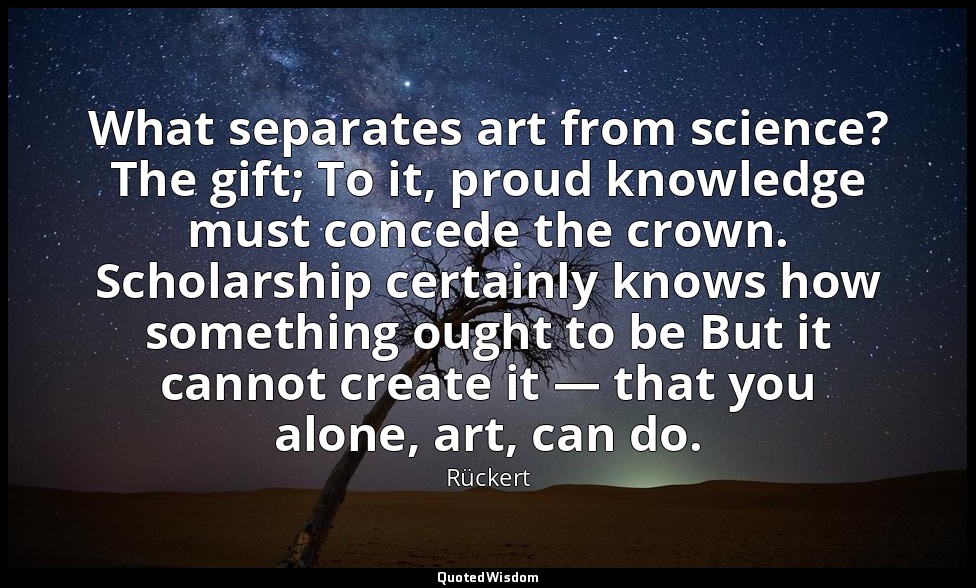 What separates art from science? The gift; To it, proud knowledge must concede t — Rückert
