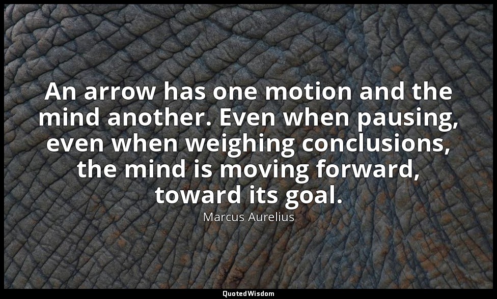 An arrow has one motion and the mind another. Even when pausing, even when weigh — Marcus Aurelius