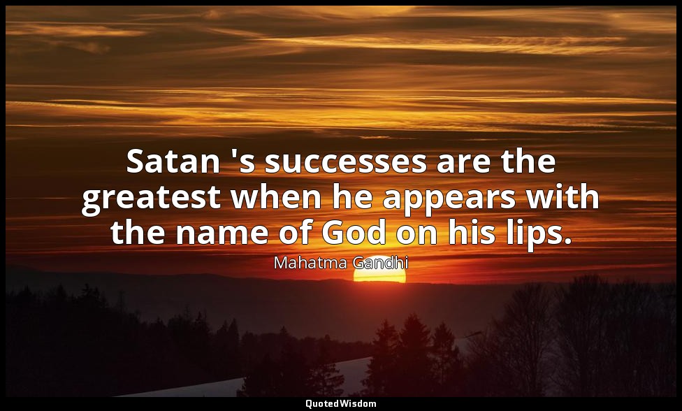 Satan 's successes are the greatest when he appears with the name of God on his  — Mahatma Gandhi