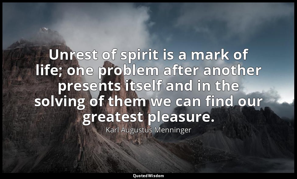 Unrest of spirit is a mark of life; one problem after another presents itself an — Karl Augustus Menninger