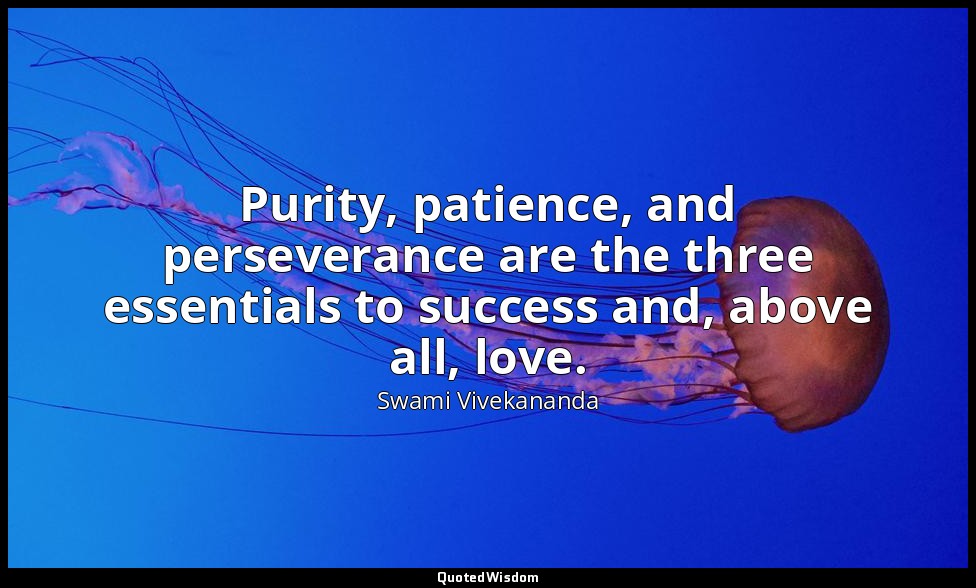 Purity, patience, and perseverance are the three essentials to success and, abov — Swami Vivekananda