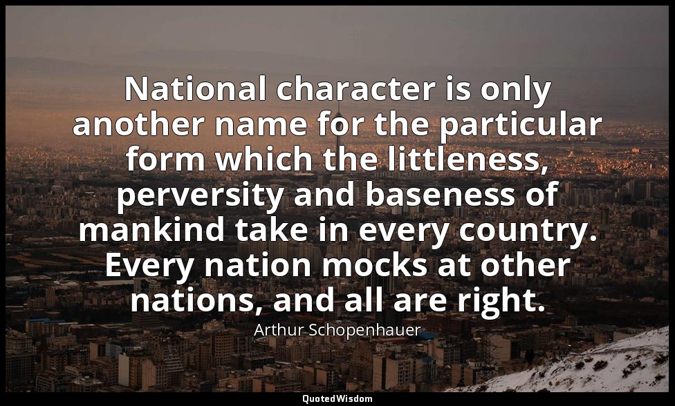 National character is only another name for the particular form which the little — Arthur Schopenhauer