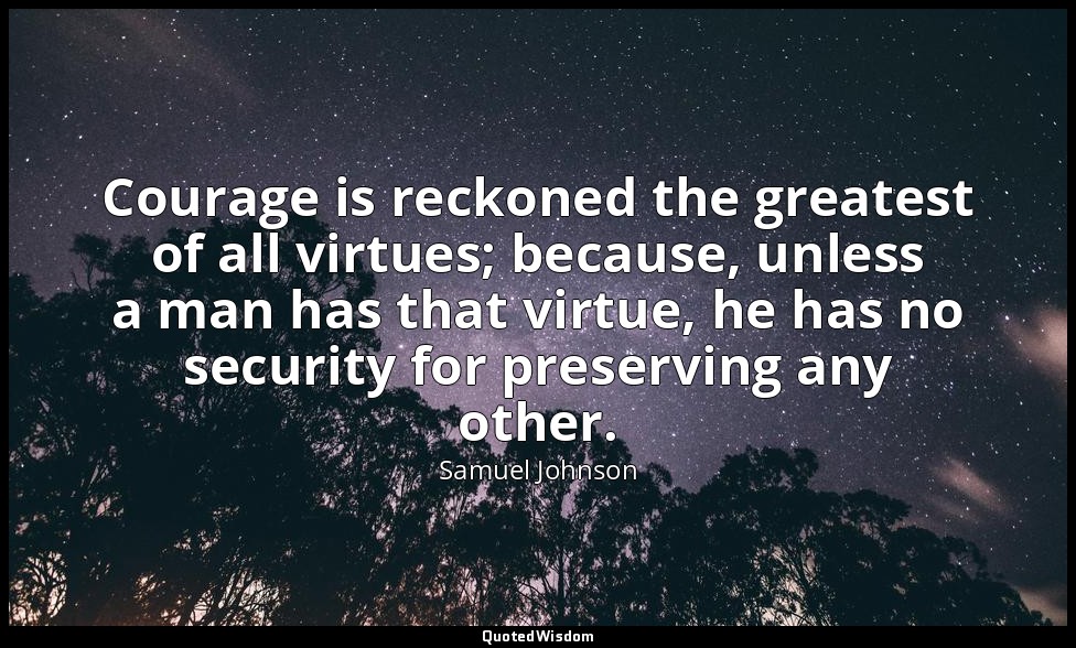 Courage is reckoned the greatest of all virtues; because, unless a man has that  — Samuel Johnson