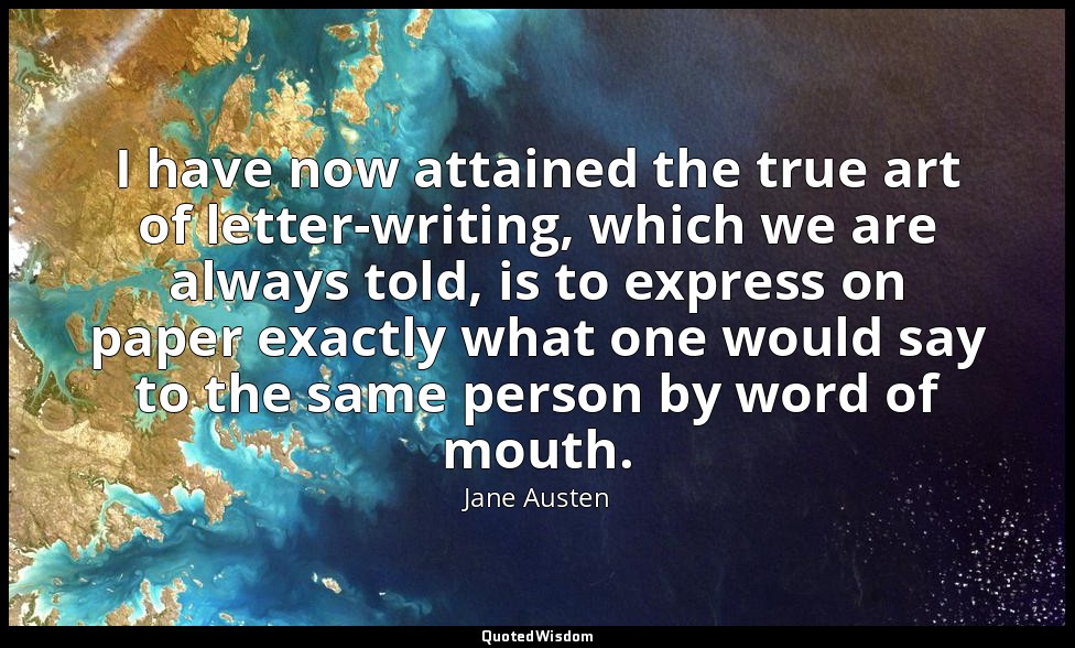I have now attained the true art of letter-writing, which we are always told, is — Jane Austen