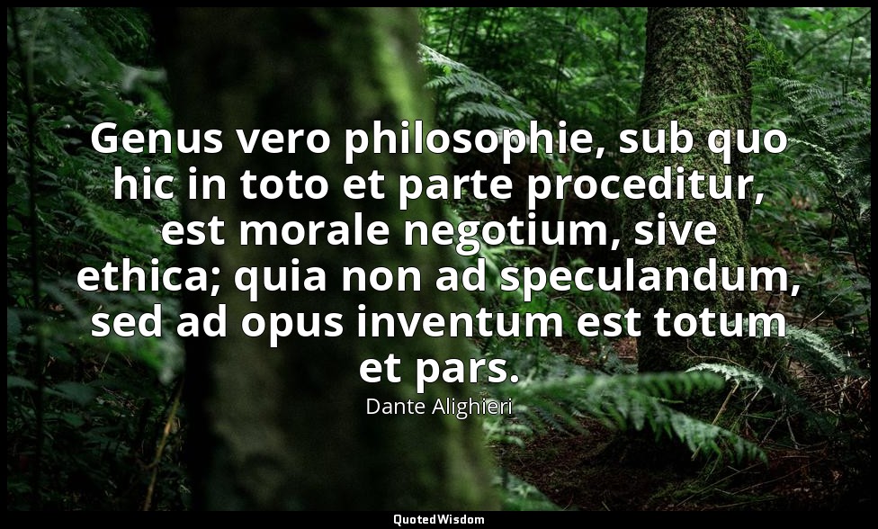 Genus vero philosophie, sub quo hic in toto et parte proceditur, est morale nego — Dante Alighieri