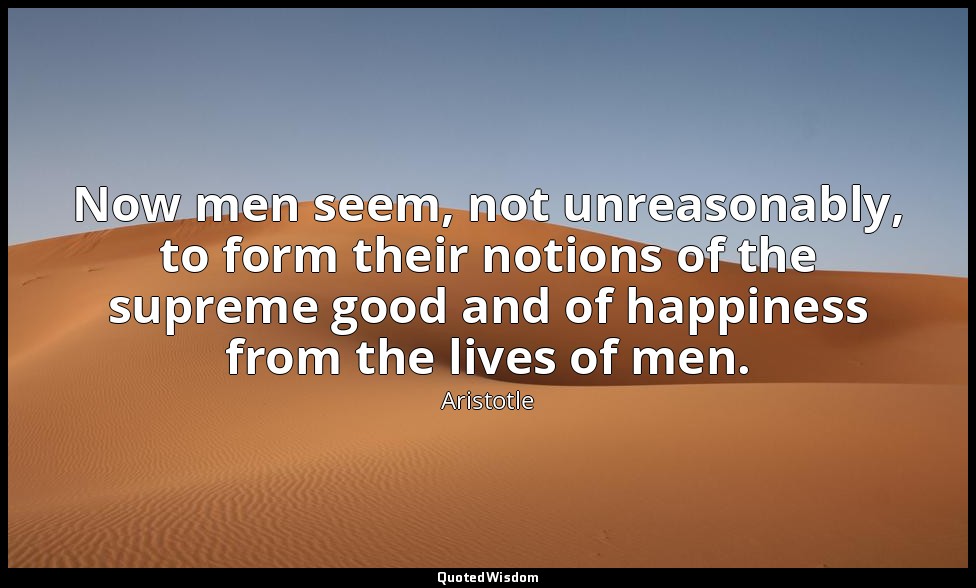 Now men seem, not unreasonably, to form their notions of the supreme good and of — Aristotle