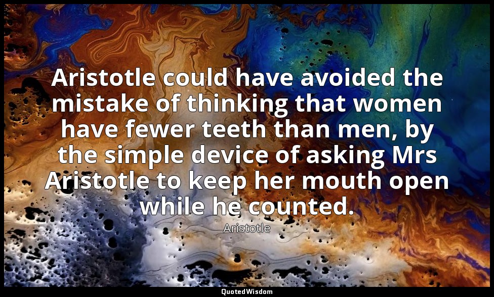 Aristotle could have avoided the mistake of thinking that women have fewer teeth — Aristotle