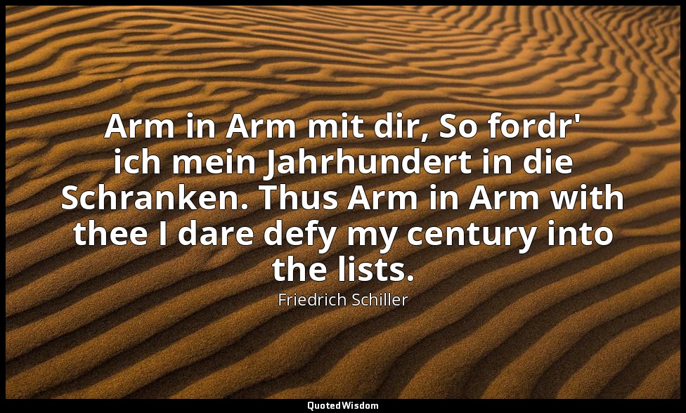 Arm in Arm mit dir, So fordr' ich mein Jahrhundert in die Schranken. Thus Arm in — Friedrich Schiller