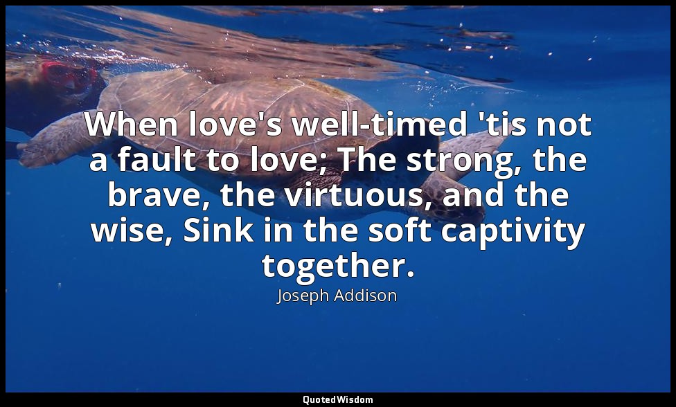 When love's well-timed 'tis not a fault to love; The strong, the brave, the virt — Joseph Addison