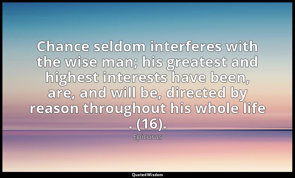 Chance seldom interferes with the wise man; his greatest and highest interests h — Epicurus