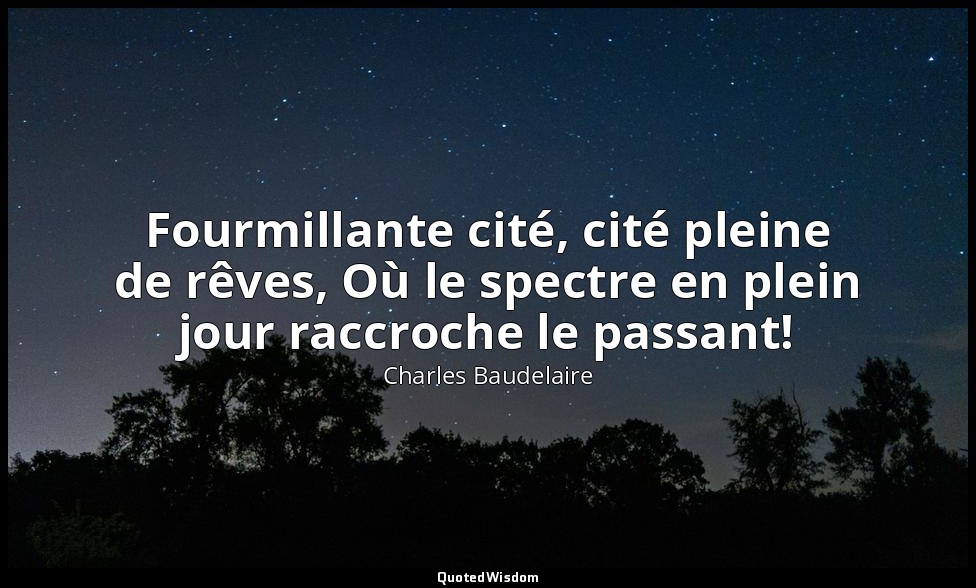 Fourmillante cité, cité pleine de rêves, Où le spectre en plein jour raccroche l — Charles Baudelaire