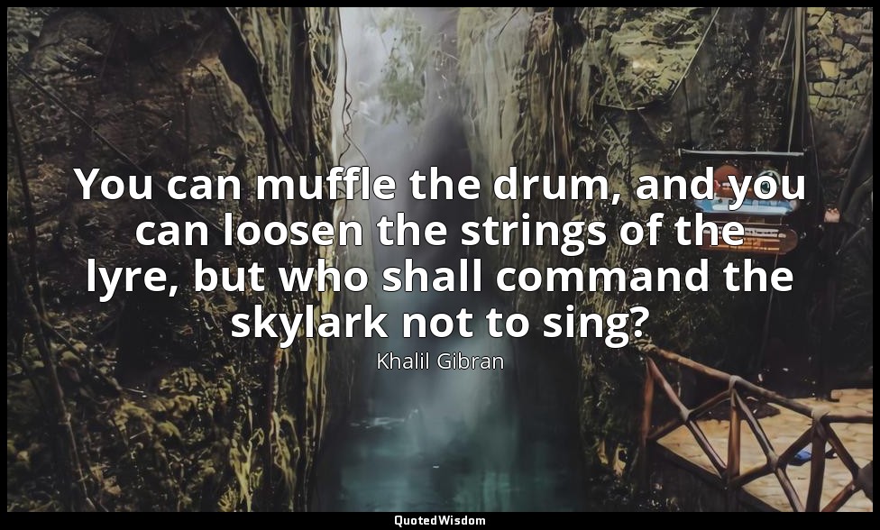 You can muffle the drum, and you can loosen the strings of the lyre, but who sha — Khalil Gibran