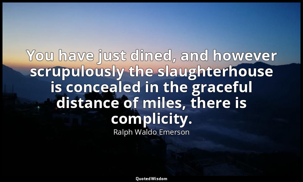 You have just dined, and however scrupulously the slaughterhouse is concealed in — Ralph Waldo Emerson