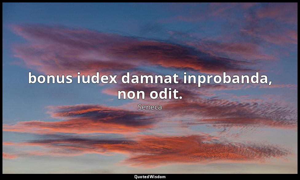 bonus iudex damnat inprobanda, non odit. — Seneca