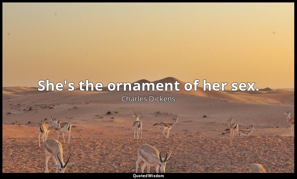 She's the ornament of her sex. — Charles Dickens