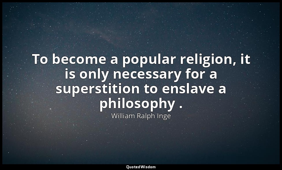 To become a popular religion, it is only necessary for a superstition to enslave — William Ralph Inge
