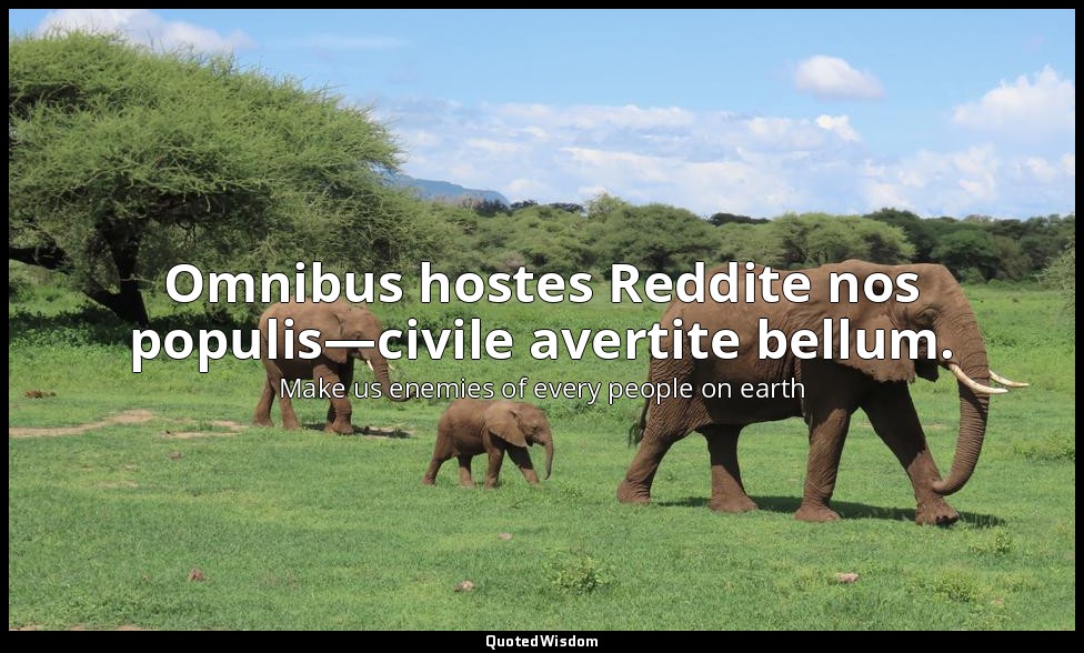 Omnibus hostes Reddite nos populis—civile avertite bellum. — Make us enemies of every people on earth