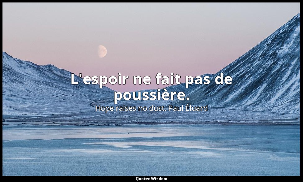 L'espoir ne fait pas de poussière. — Hope raises no dust. Paul Éluard