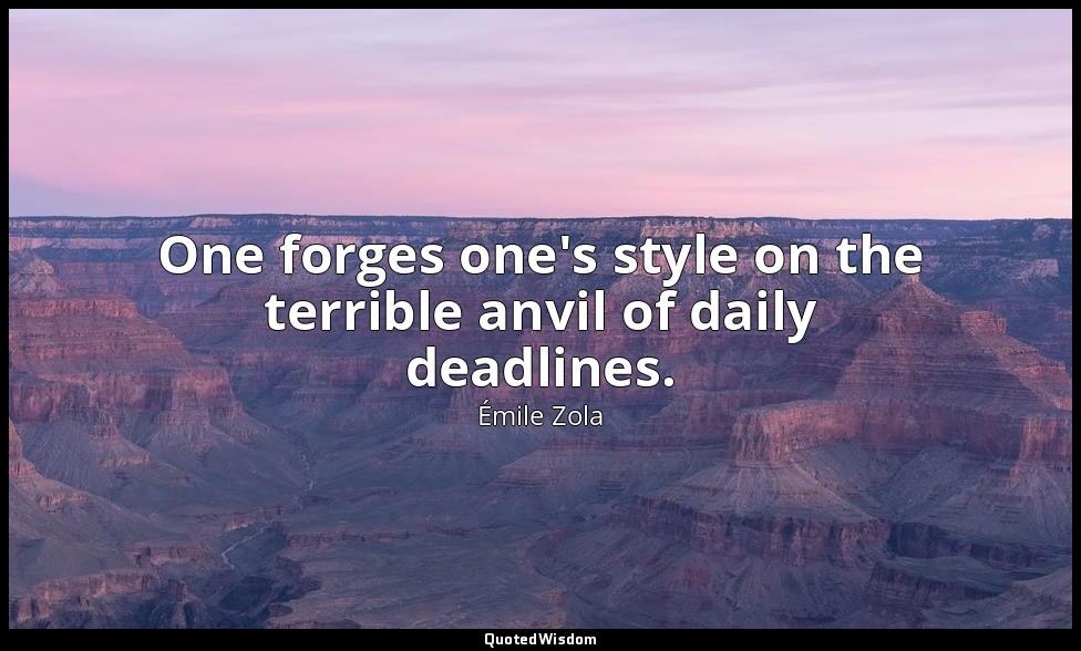 One forges one's style on the terrible anvil of daily deadlines. — Émile Zola
