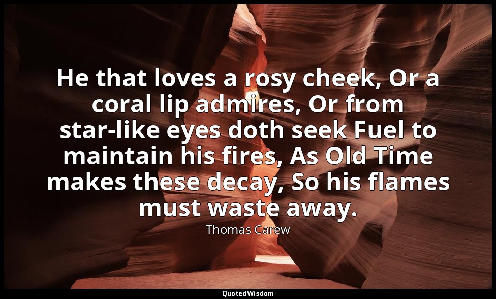 He that loves a rosy cheek, Or a coral lip admires, Or from star-like eyes doth  — Thomas Carew