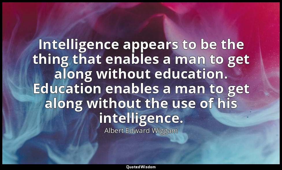 Intelligence appears to be the thing that enables a man to get along without edu — Albert Edward Wiggam