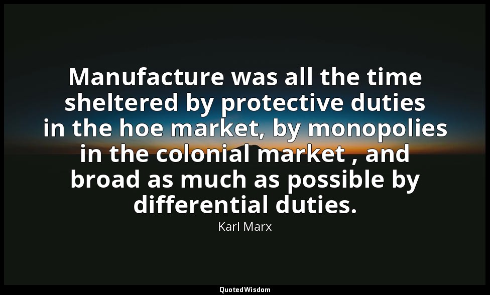 Manufacture was all the time sheltered by protective duties in the hoe market, b — Karl Marx