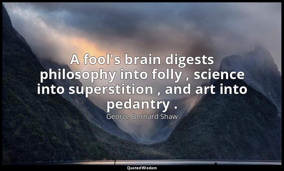A fool's brain digests philosophy into folly , science into superstition , and a — George Bernard Shaw