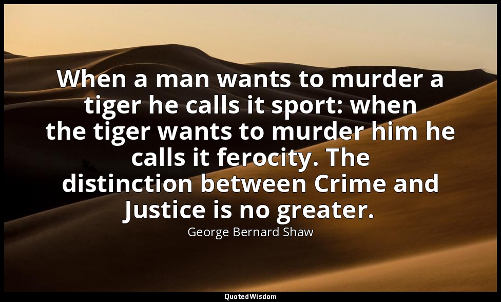 When a man wants to murder a tiger he calls it sport: when the tiger wants to mu — George Bernard Shaw