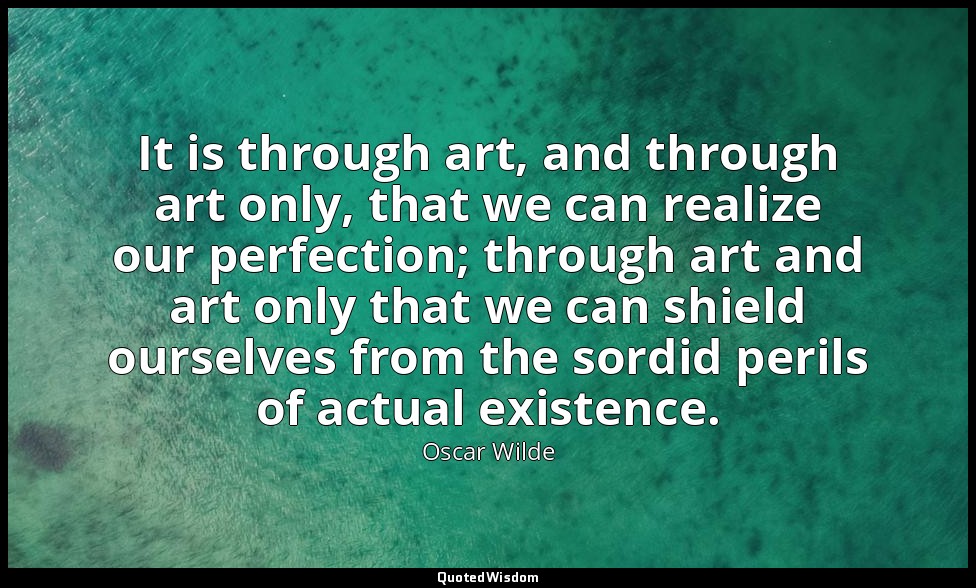 It is through art, and through art only, that we can realize our perfection; thr — Oscar Wilde