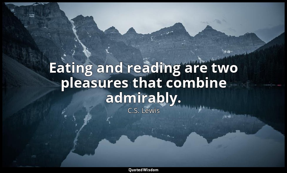 Eating and reading are two pleasures that combine admirably. — C.S. Lewis