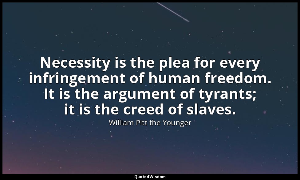 Necessity is the plea for every infringement of human freedom. It is the argumen — William Pitt the Younger