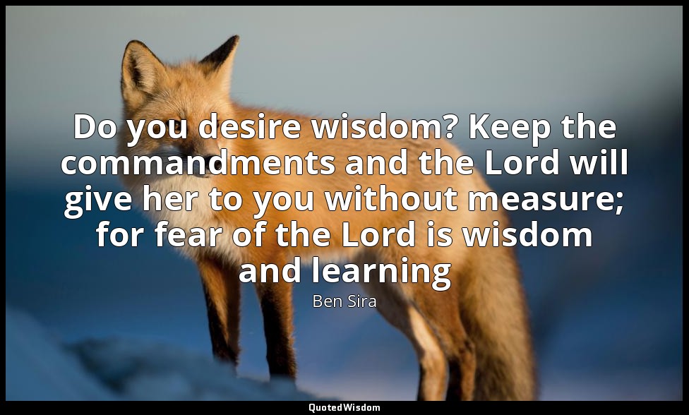 Do you desire wisdom? Keep the commandments and the Lord will give her to you wi — Ben Sira