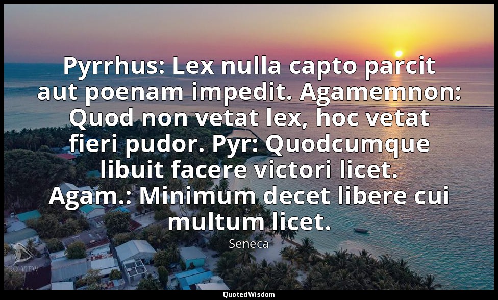 Pyrrhus: Lex nulla capto parcit aut poenam impedit. Agamemnon: Quod non vetat le — Seneca