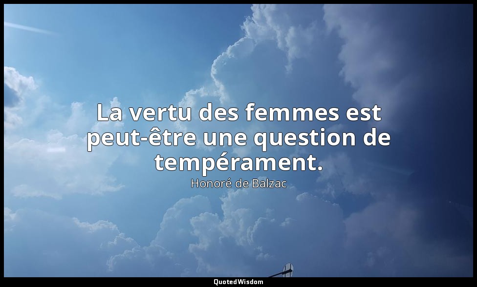 La vertu des femmes est peut-être une question de tempérament. — Honoré de Balzac