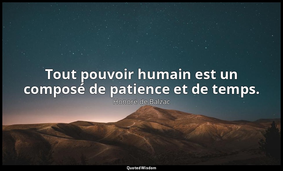 Tout pouvoir humain est un composé de patience et de temps. — Honoré de Balzac