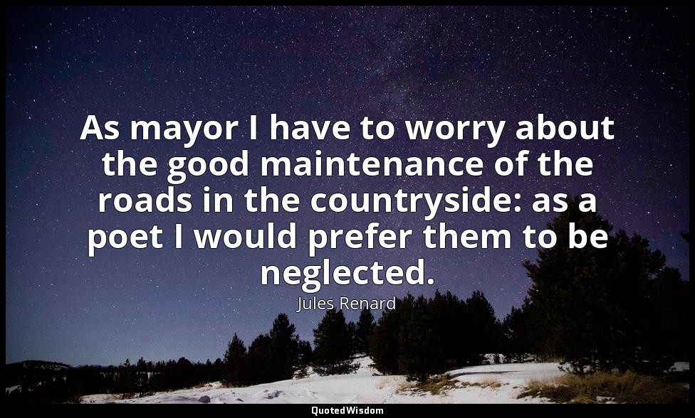 As mayor I have to worry about the good maintenance of the roads in the countrys — Jules Renard
