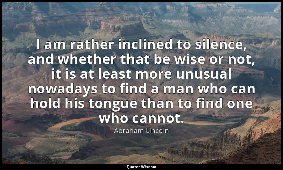 I am rather inclined to silence, and whether that be wise or not, it is at least — Abraham Lincoln