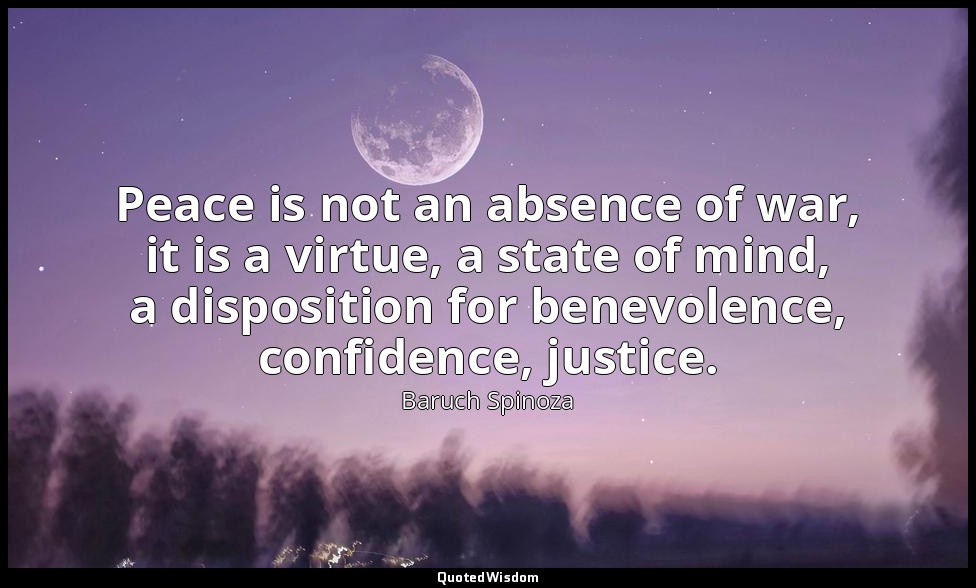 Peace is not an absence of war, it is a virtue, a state of mind, a disposition f — Baruch Spinoza