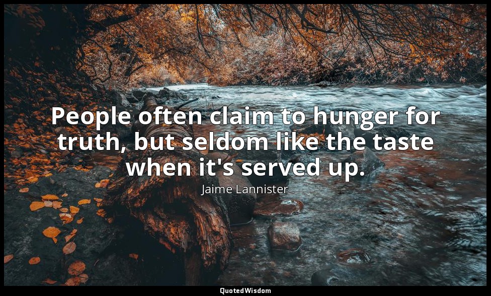 People often claim to hunger for truth, but seldom like the taste when it's serv — Jaime Lannister