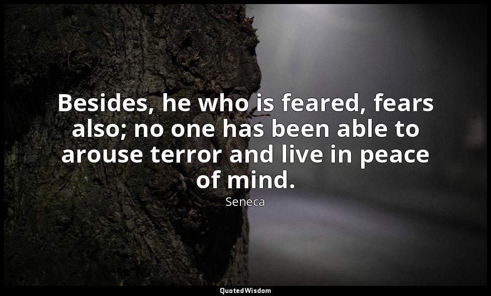 Besides, he who is feared, fears also; no one has been able to arouse terror and — Seneca