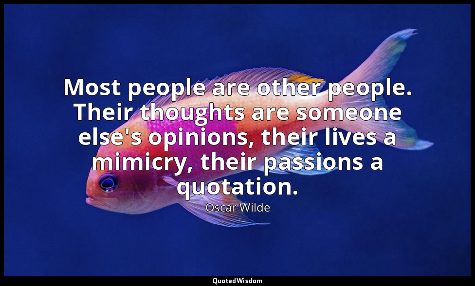 Most people are other people. Their thoughts are someone else's opinions, their  — Oscar Wilde