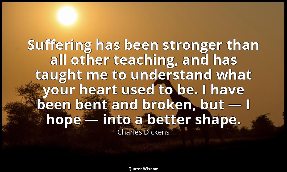 Suffering has been stronger than all other teaching, and has taught me to unders — Charles Dickens