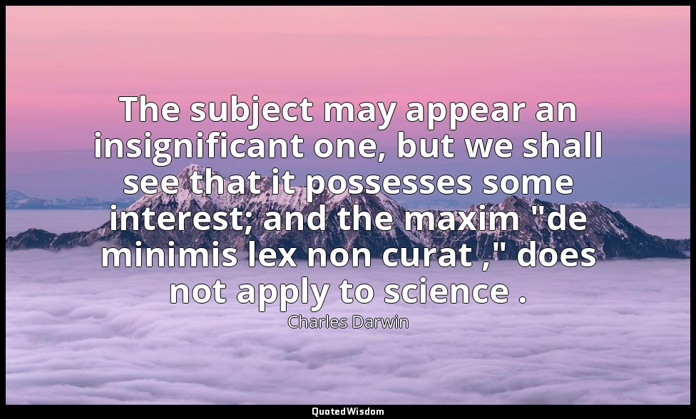 The subject may appear an insignificant one, but we shall see that it possesses  — Charles Darwin