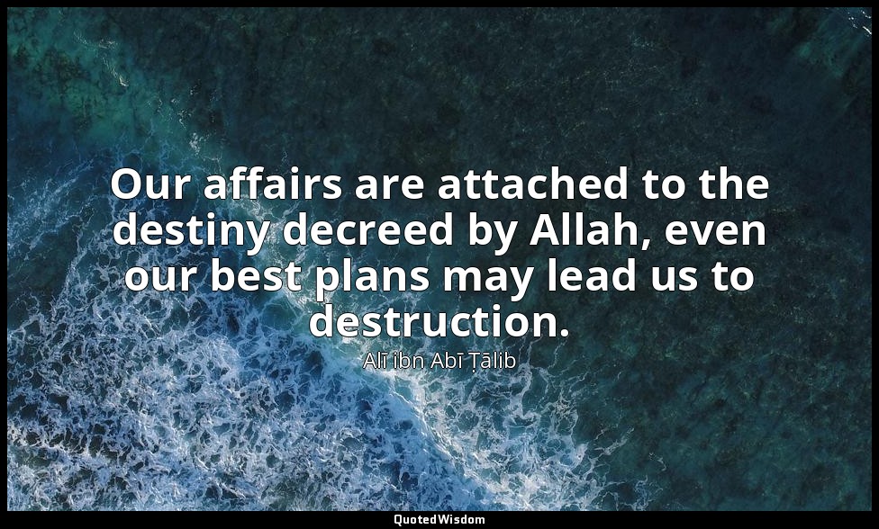 Our affairs are attached to the destiny decreed by Allah, even our best plans ma — Alī ibn Abī Ṭālib